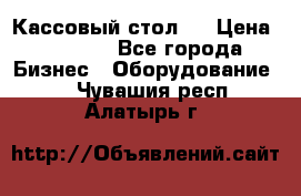 Кассовый стол ! › Цена ­ 5 000 - Все города Бизнес » Оборудование   . Чувашия респ.,Алатырь г.